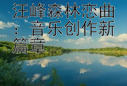 汪峰森林恋曲：音乐创作新篇章