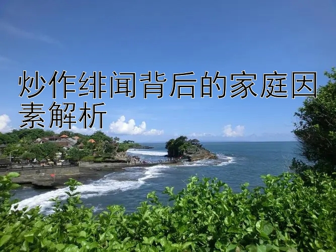 炒作绯闻背后的家庭因素解析